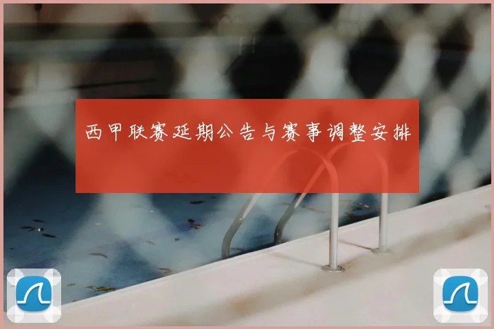 西甲联赛延期公告与赛事调整安排