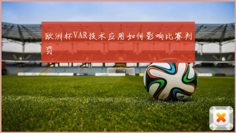 欧洲杯VAR技术应用如何影响比赛判罚