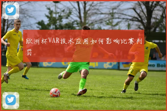 欧洲杯VAR技术应用如何影响比赛判罚